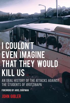 I Couldn't Even Imagine That They Would Kill Us An Oral History of the Attacks Against the Students of Ayotzinapa