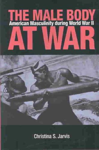 Male Body at War American Masculinity during World War II