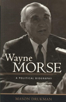 Wayne Morse A Political Biography
