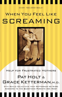 When You Feel Like Screaming Help for Frustrated Mothers