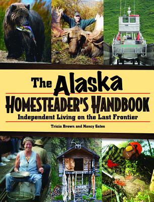 Alaska Homesteader's Handbook Independent Living on the Last Frontier