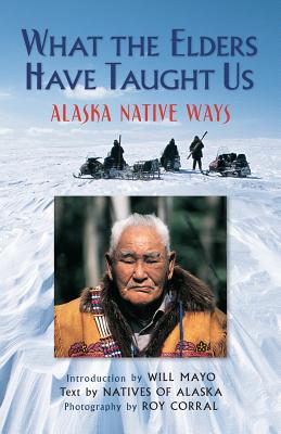 What the Elders Have Taught Us Alaska Native Ways