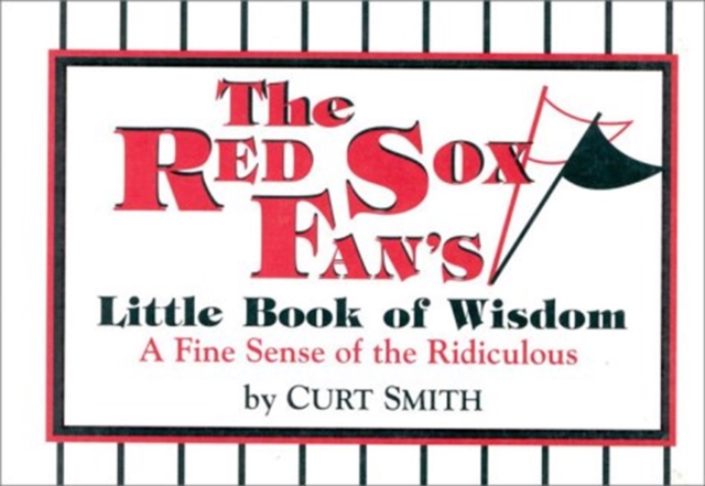 Red Sox Fan's Little Book of Wisdom A Fine Sense of the Ridiculous