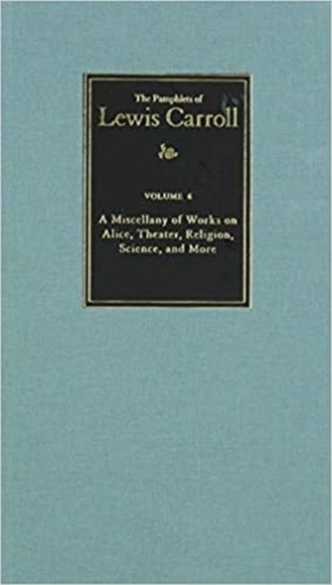 Complete Pamphlets of Lewis Carroll Volume 6 A Miscellany of Works on Alice, Theatre, Religion, Science, and More