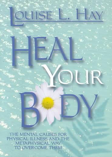 Heal Your Body The Mental Causes for Physical Illness and the Metaphysical Way to Overcome Them