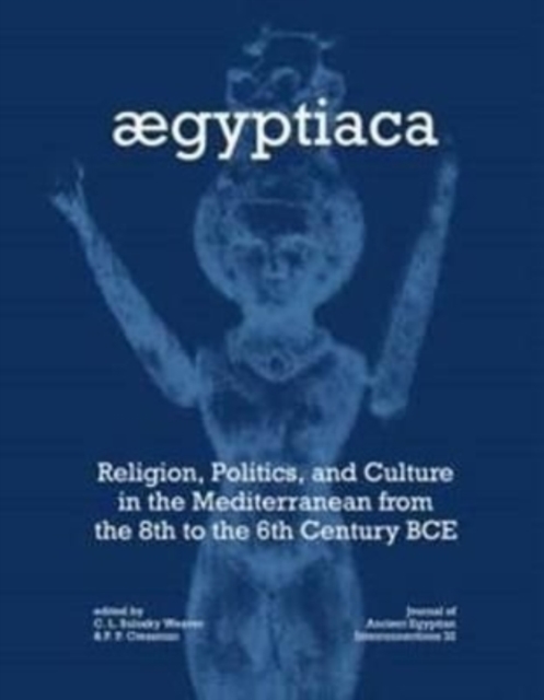 Aegyptiaca Religion, Politics, and Culture in the Mediterranean from the 8th to the 6th Century BCE