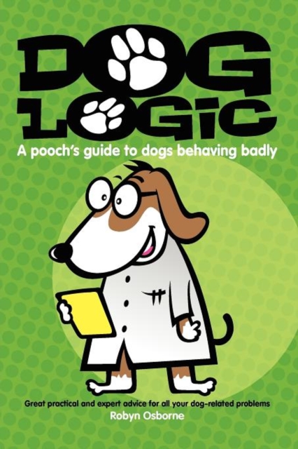 Dog Logic A Poochâs Guide to Dogs Behaving Badly