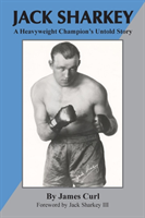 Jack Sharkey A Heavyweight Champion's Untold Story
