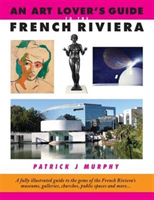 Art Lover's Guide to the French Riviera A Fully Illustrated Guide to the Gems of the French Riviera's Museums, Galleries, Churches, Public