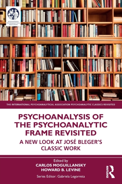 Psychoanalysis of the Psychoanalytic Frame Revisited A New Look at Jose Blegerâs Classic Work