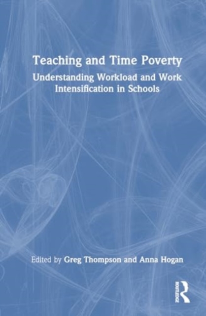 Teaching and Time Poverty Understanding Workload and Work Intensification in Schools
