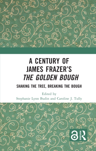 Century of James Frazerâs The Golden Bough Shaking the Tree, Breaking the Bough