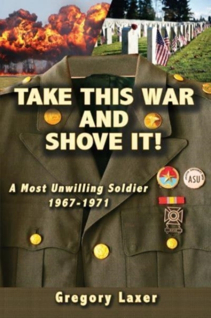 Take This War and Shove It! A Most Unwilling Soldier 1967-