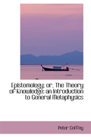 Epistemology; Or, the Theory of Knowledge An Introduction to General Met