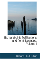 Bismarck. His Refllections and Reminiscences, Volume I 