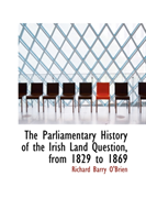 Parliamentary History of the Irish Land Question, from 1829 to 1869 