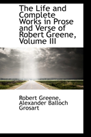 Life and Complete Works in Prose and Verse of Robert Greene, Volume III 