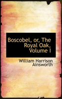 Boscobel or the Royal Oak, Volume I 
