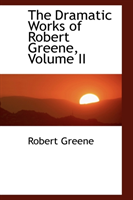 Dramatic Works of Robert Greene, Volume II 