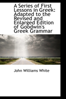 Series of First Lessons in Greek Adapted to the Revised and Enl