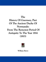 History Of Guernsey, Part Of The Ancient Duchy Of Normandy From The Remotest Period Of An