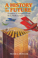 History of the Future Prophets of Progress from H. G. Wells to Isaac Asimov