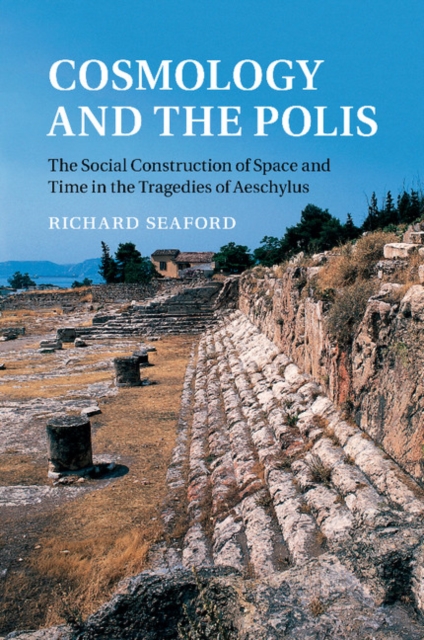 Cosmology and the Polis The Social Construction of Space and Time in the Tragedies of Aeschylus
