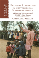National Liberation in Postcolonial Southern Africa A Historical Ethnography of SWAPO's Exile Camps