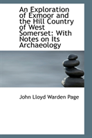 Exploration of Exmoor and the Hill Country of West Somerset With Notes on Its Archaeology