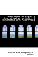 Protestantism and Progress; A Historical Study of the Relation of Protestantism to the Modern World 