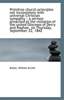 Primitive Church Principles Not Inconsistent with Universal Christian Sympathy A Sermon Preached a