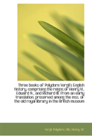 Three Books of Polydore Vergil's English History, Comprising the Reigns of Henry VI., Edward IV. 