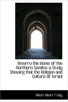 Amurru the Home of the Northern Semites a Study Showing That the Religion and Culture of Israel 