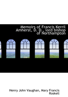 Memoirs of Francis Kerril Amherst, D. D., Lord Bishop of Northampton 