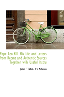 Pope Leo XIII His Life and Letters from Recent and Authentic Sources Together with Useful Instru 
