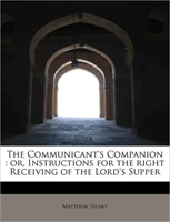 Communicant's Companion Or, Instructions for the Right