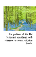 Problem of the Old Testament Considered with Reference to Recent Criticism 