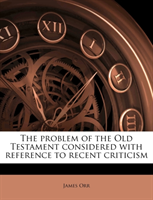 Problem of the Old Testament Considered with Reference to Recent Criticism 