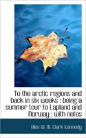 To the Arctic Regions and Back in Six Weeks Being a Summer Tour to Lapland