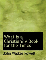What Is a Christian? a Book for the Times 