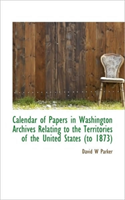 Calendar of Papers in Washington Archives Relating to the Territories of the United States (to 1873) 