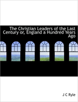 Christian Leaders of the Last Century Or, England a Hundred Years Ago 