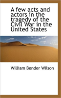 Few Acts and Actors in the Tragedy of the Civil War in the United States 