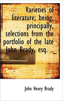 Varieties of Literature; Being, Principally, Selections from the Portfolio of the Late John Brady, E 