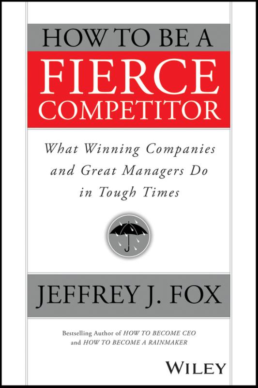 How to Be a Fierce Competitor What Winning Companies and Great Managers Do in Tough Times
