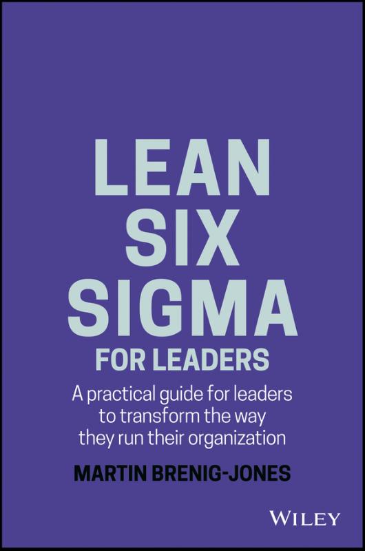 Lean Six Sigma For Leaders A practical guide for leaders to transform the way they run their organization
