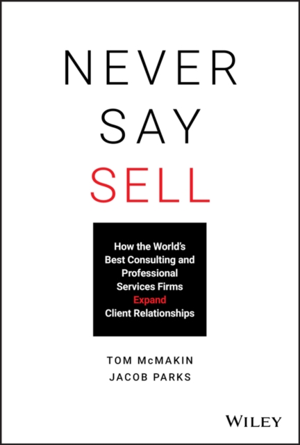 Never Say Sell How the World's Best Consulting and Professional Services Firms Expand Client Relationships