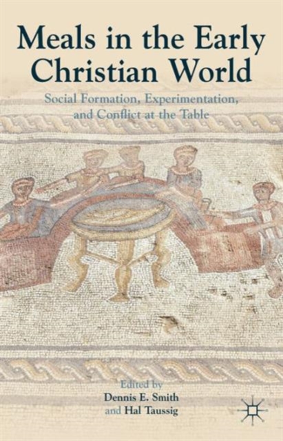 Meals in the Early Christian World Social Formation, Experimentation, and Conflict at the Table