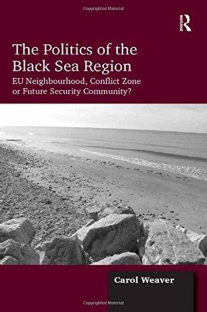 Politics of the Black Sea Region EU Neighbourhood, Conflict Zone or Future Security Community?