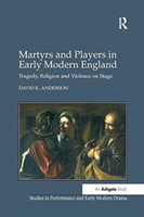Martyrs and Players in Early Modern England Tragedy, Religion and Violence on Stage